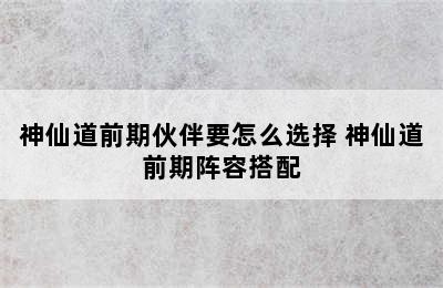 神仙道前期伙伴要怎么选择 神仙道前期阵容搭配